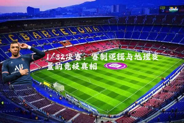 1/32决赛:赛制逻辑与地理变量的竞技真相