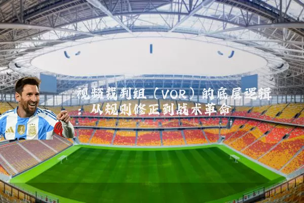 视频裁判组(VOR)的底层逻辑:从规则修正到战术革命