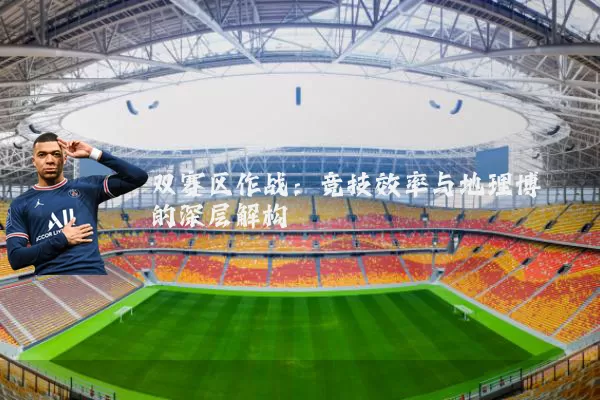 双赛区作战：竞技效率与地理博弈的深层解构
