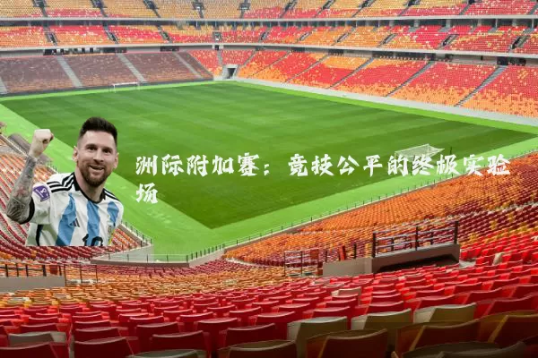 洲际附加赛:竞技公平的终极实验场