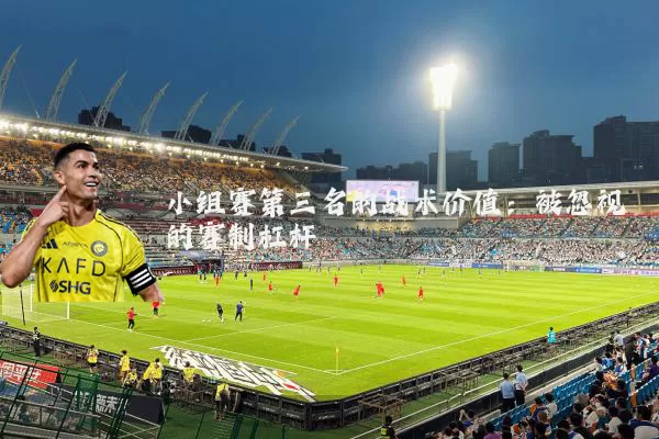小组赛第三名的战术价值:被忽视的赛制杠杆