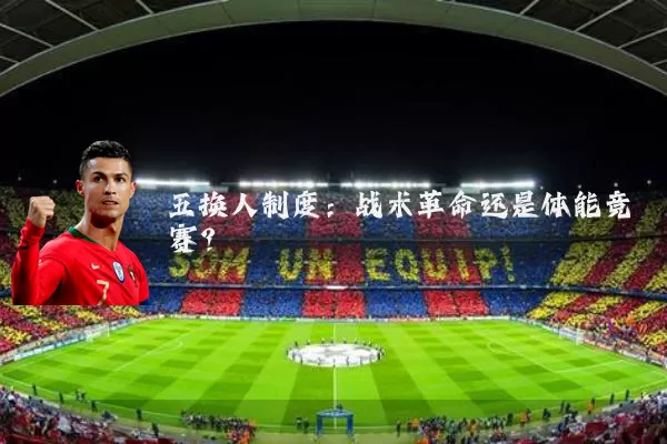 五换人制度：战术革命还是体能竞赛？