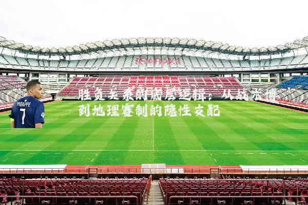 胜负关系的底层逻辑:从战术博弈到地理赛制的隐性支配