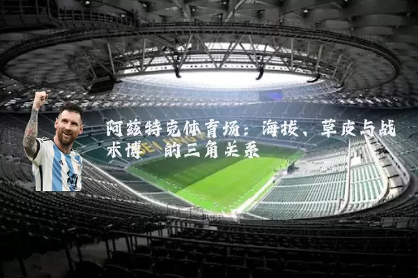 阿兹特克体育场:海拔、草皮与战术博弈的三角关系