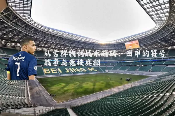 从吉祥物到战术暗码：西甲的符号战争与竞技真相