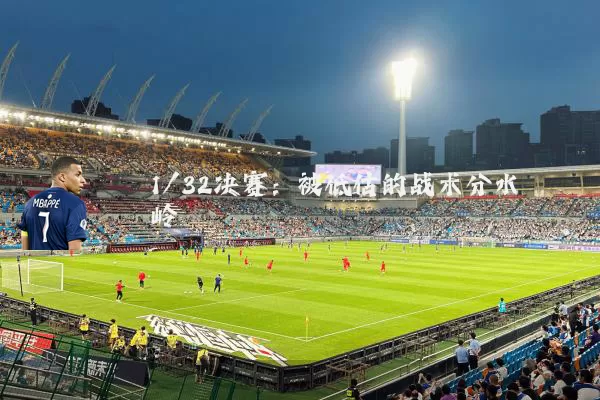 1/32决赛:被低估的战术分水岭