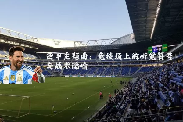 西甲主题曲:竞技场上的听觉符号与战术隐喻