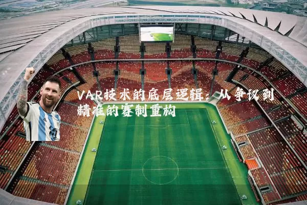 VAR技术的底层逻辑：从争议到精准的赛制重构