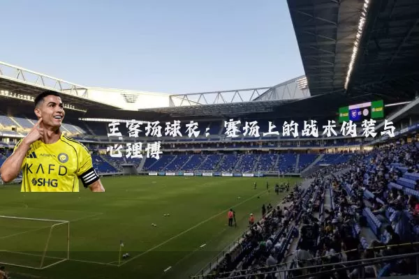 主客场球衣:赛场上的战术伪装与心理博弈