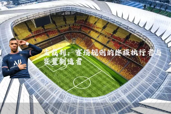 主裁判:赛场规则的终极执行者与变量制造者