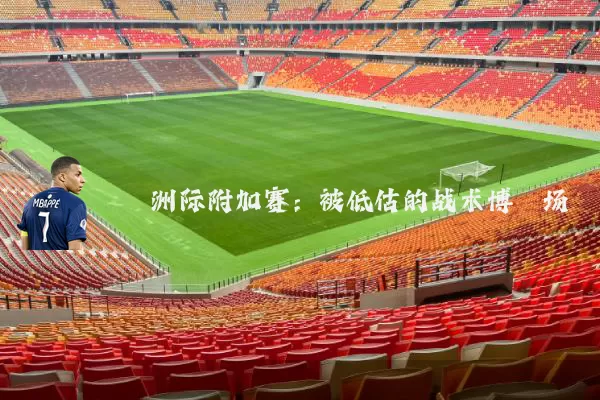 洲际附加赛:被低估的战术博弈场