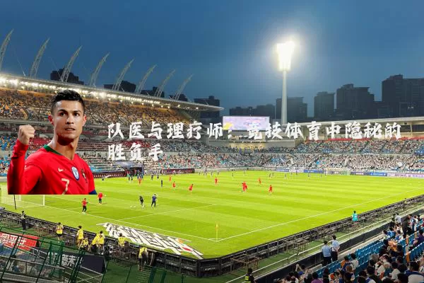 队医与理疗师:竞技体育中隐秘的胜负手