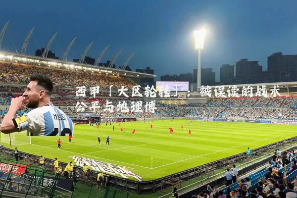 西甲「大区轮转」:被误读的战术公平与地理博弈