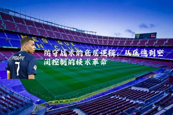 防守战术的底层逻辑:从压迫到空间控制的技术革命