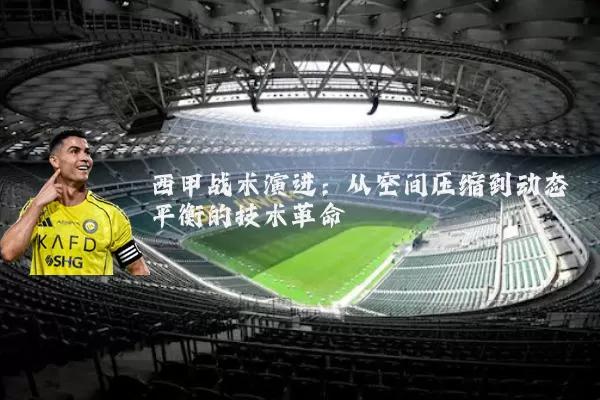 西甲战术演进：从空间压缩到动态平衡的技术革命