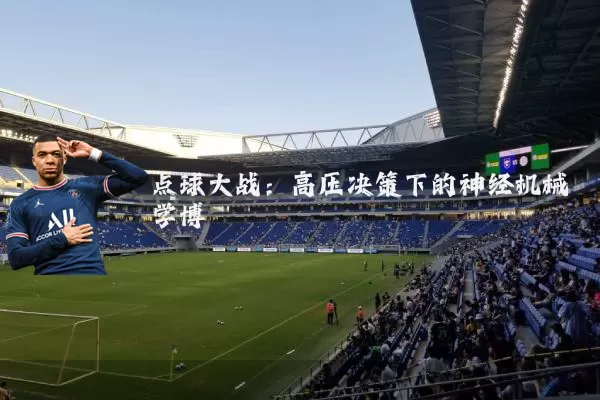 点球大战:高压决策下的神经机械学博弈